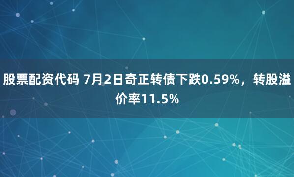 股票配资代码 7月2日奇正转债下跌0.59%，转股溢价率11.5%