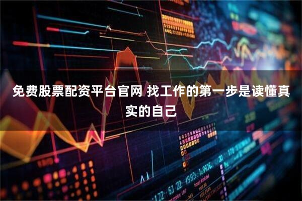 免费股票配资平台官网 找工作的第一步是读懂真实的自己