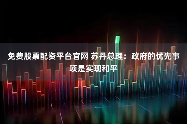免费股票配资平台官网 苏丹总理：政府的优先事项是实现和平