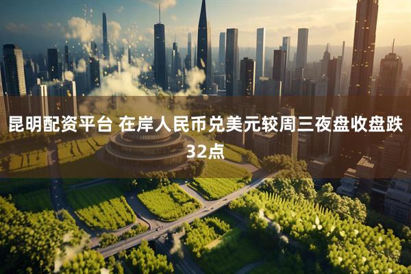 昆明配资平台 在岸人民币兑美元较周三夜盘收盘跌32点