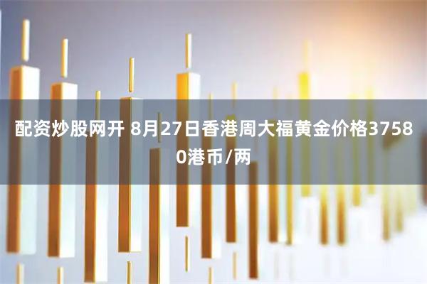 配资炒股网开 8月27日香港周大福黄金价格37580港币/两