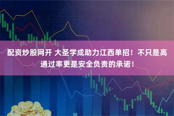 配资炒股网开 大圣学成助力江西单招!不只是高通过率更是安全负责的承诺!