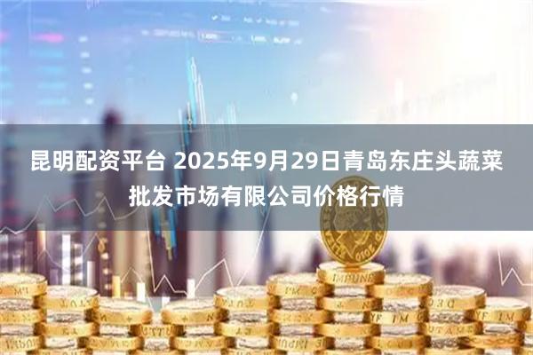 昆明配资平台 2025年9月29日青岛东庄头蔬菜批发市场有限公司价格行情