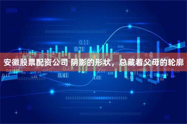 安徽股票配资公司 阴影的形状，总藏着父母的轮廓