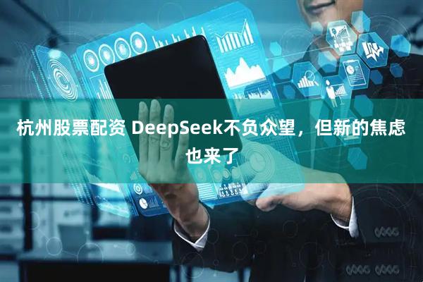 杭州股票配资 DeepSeek不负众望，但新的焦虑也来了