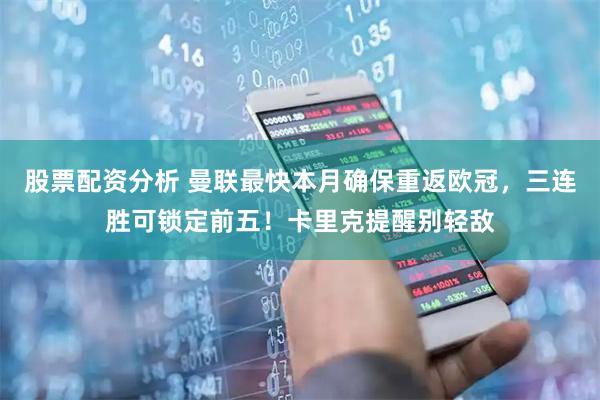 股票配资分析 曼联最快本月确保重返欧冠，三连胜可锁定前五！卡里克提醒别轻敌