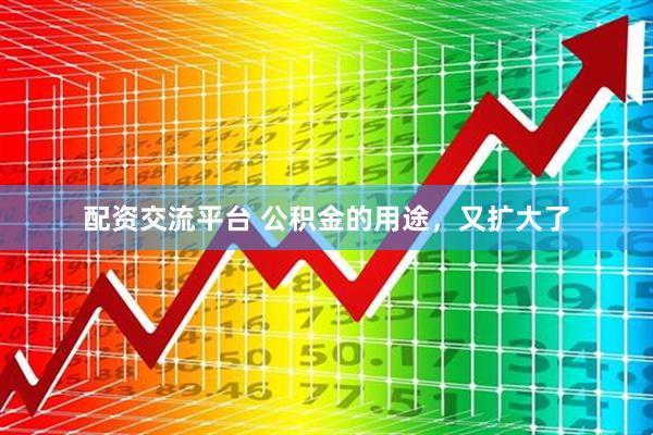 配资交流平台 公积金的用途，又扩大了
