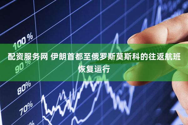 配资服务网 伊朗首都至俄罗斯莫斯科的往返航班恢复运行