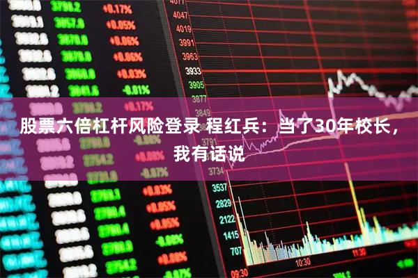 股票六倍杠杆风险登录 程红兵：当了30年校长，我有话说